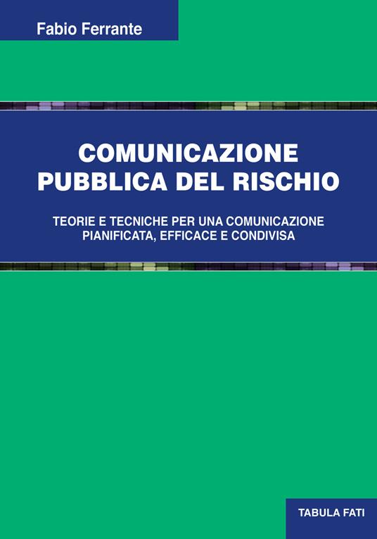 Comunicazione pubblica del rischio. Teorie e tecniche per una comunicazione pianificata, efficace e condivisa - Fabio Ferrante - copertina