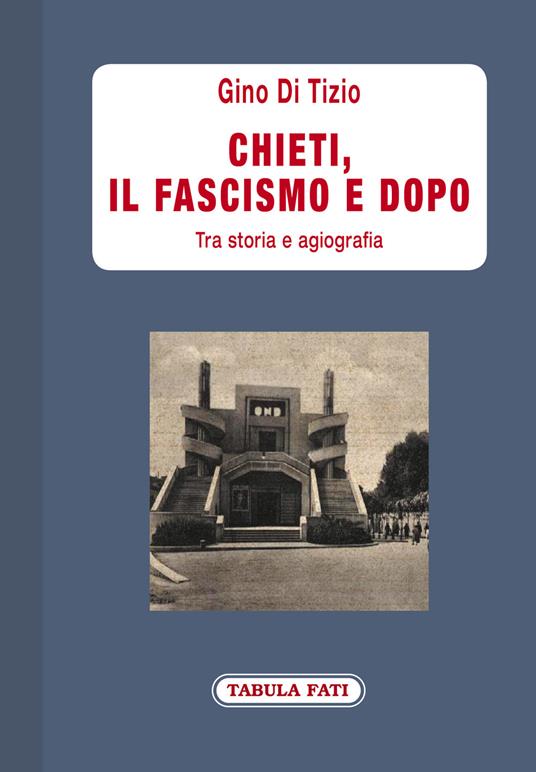 Chieti, il fascismo e dopo. Tra storia e agiografia - Gino Di Tizio - copertina