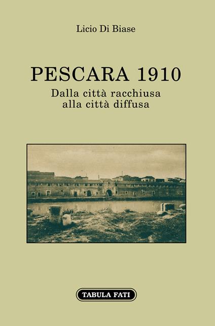 Pescara 1910. Dalla città racchiusa alla città diffusa - Licio Di Biase - copertina