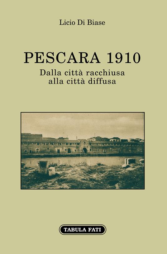 Pescara 1910. Dalla città racchiusa alla città diffusa - Licio Di Biase - copertina