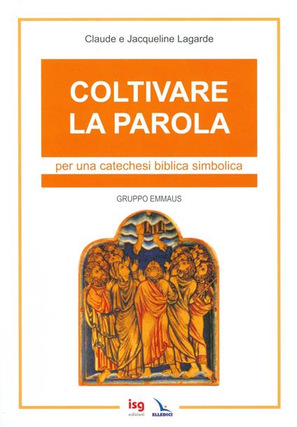 Coltivare la parola. Per una catechesi biblica simbolica. Ediz. integrale - Jacqueline Lagarde,Claude Lagarde - copertina