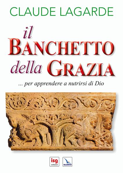 Il banchetto della grazia... Per apprendere a nutrirsi di Dio. Ediz. integrale - Claude Lagarde - copertina