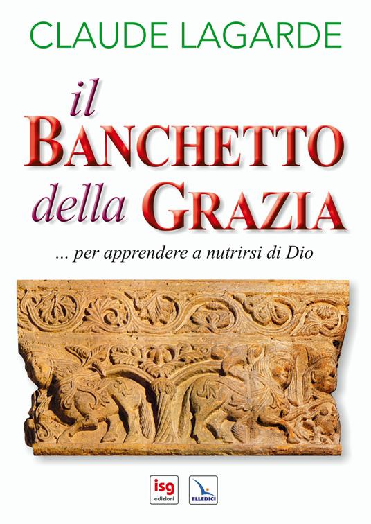 Il banchetto della grazia... Per apprendere a nutrirsi di Dio. Ediz. integrale - Claude Lagarde - copertina