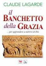 Il banchetto della grazia... Per apprendere a nutrirsi di Dio. Ediz. integrale