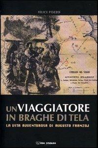 Un viaggiatore in braghe di tela. La vita avventurosa di Augusto Franzoj - Felice Pozzo - 3