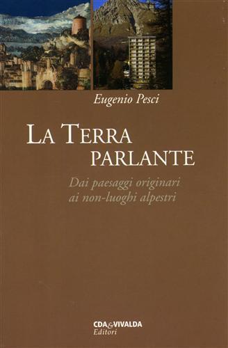 La Terra parlante. Dai paesaggi originari ai non-luoghi alpestri - Eugenio Pesci - 3