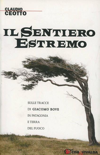 Il sentiero estremo. Sulle tracce di Giacomo Bove in Patagonia e Terra del Fuoco - Claudio Ceotto - copertina