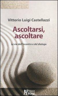 Ascoltarsi, ascoltare. Le vie dell'incontro e del dialogo - Vittorio Luigi Castellazzi - copertina