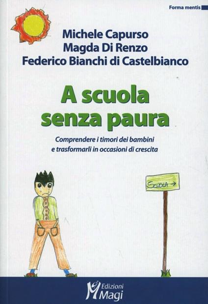 A scuola senza paura. Comprendere i timori dei bambini e trasformarli in occasioni di crescita - Michele Capurso,Magda Di Renzo,Federico Bianchi di Castelbianco - copertina