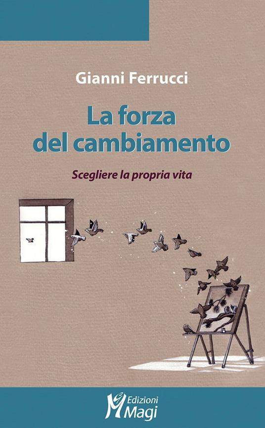 La forza del cambiamento. Scegliere la propria vita - Gianni Ferrucci - copertina