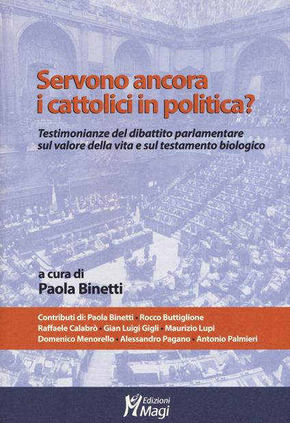 Servono ancora i cattolici in politica? Testimonianze del dibattito parlamentare sul valore della vita e sul testamento biologico - copertina