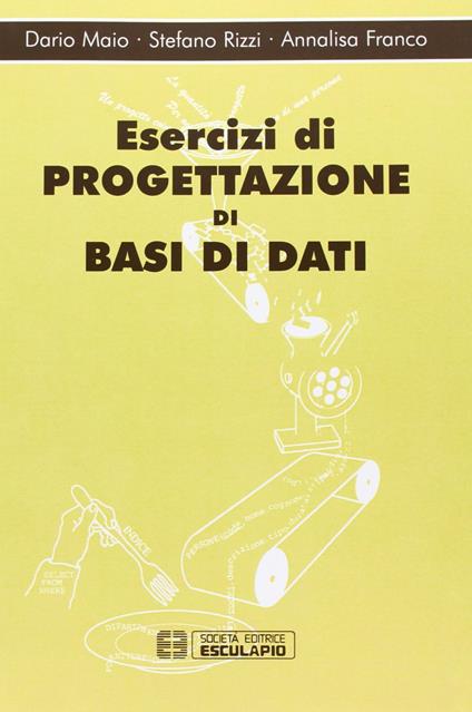 Esercizi di progettazione di basi dati - Dario Maio,Stefano Rizzi,Annalisa Franco - copertina
