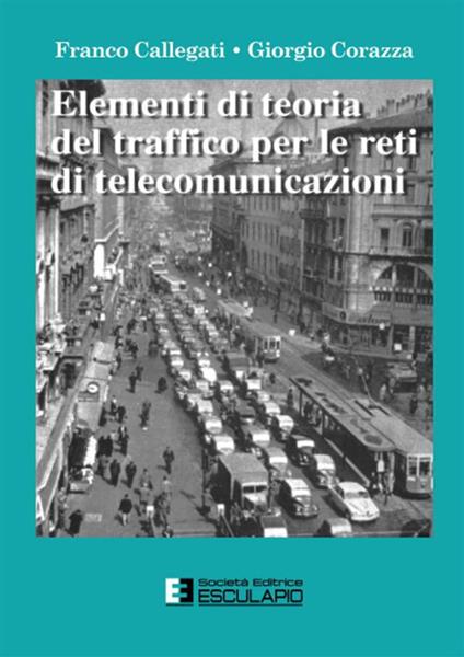 Elementi di teoria del traffico per le reti di telecomunicazioni - Franco Callegati,Giorgio Corazza - copertina