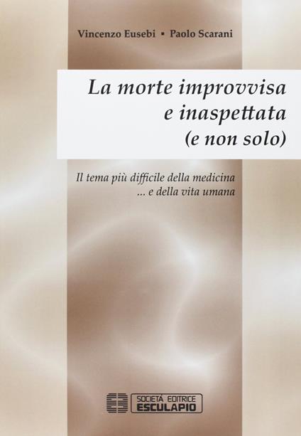 La morte improvvisa e inaspettata (e non solo). Il tema più difficile della medicina... e nella vita umana - Vincenzo Eusebio,Paolo Scarani - copertina
