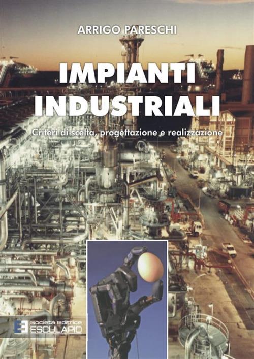 Impianti industriali. Criteri di scelta, progettazione e realizzazione. Con Contenuto digitale per accesso online - Arrigo Pareschi - copertina