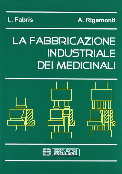La fabbricazione industriale dei medicinali - Lucia Fabris,Alessandro Rigamonti - copertina