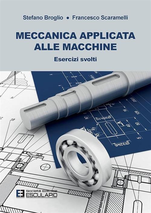 Meccanica applicata alle macchine. Esercizi svolti - Stefano Broglio,Francesco Scaramelli - copertina