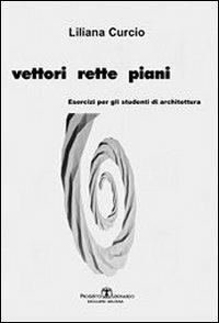 Vettori rette piani. Esercizi per gli studenti di architettura - Liliana Curcio - copertina