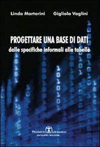 Progettare una base di dati. Dalle specifiche informali alle tabelle - Linda Martorini,Gigliola Vaglini - copertina