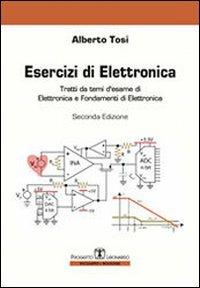 Esercizi di elettronica. Tratti da temi d'esame di elettronica e fondamenti di elettronica - Alberto Tosi - copertina