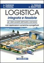 Logistica integrata e flessibile. Per i sistemi produttivi dell'industria e del terziario. Con applicazioni numeriche e progettuali