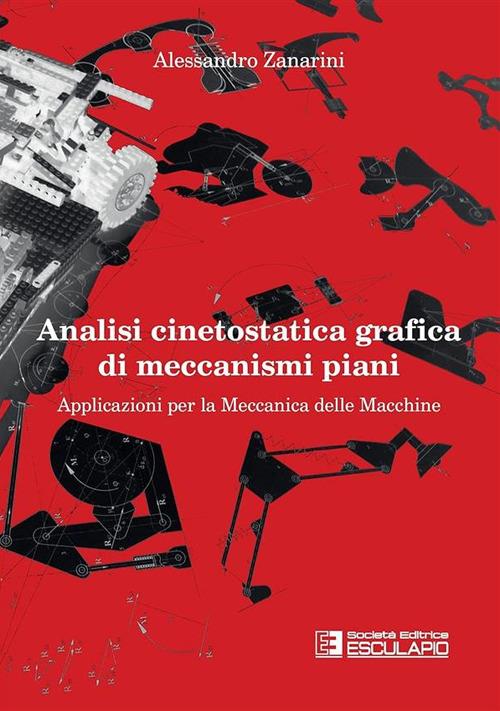 Analisi cinetostatica grafica di meccanismi piani. Applicazioni per la meccanica delle macchine - Alessandro Zanarini - copertina
