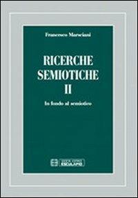 Ricerche semiotiche. Vol. 2: In fondo al semiotico. - Francesco Marsciani - copertina