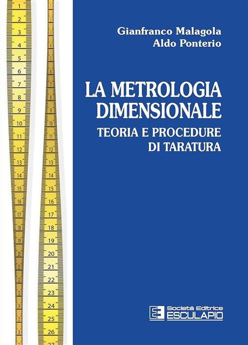 Metrologia dimensionale. Teoria e procedure di taratura - Gianfranco Malagola,Aldo Ponterio - copertina