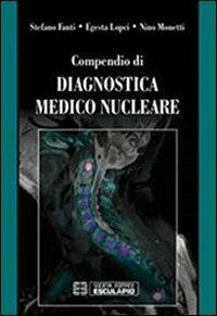 Compendio di diagnostica medico nucleare - Nino Monetti,Stefano Fanti,Egesta Lopci - copertina