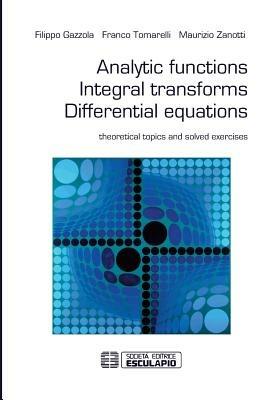 Analytic functions integral transforms differential equations - Filippo Gazzola,Franco Tomarelli,Maurizio Zanotti - copertina