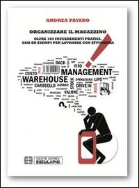 Organizzare il magazzino. Oltre 100 suggerimenti pratici, casi ed esempi per lavorare con efficienza - Andrea Payaro - copertina