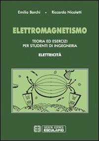 Elettromagnetismo. Teoria ed esercizi per studenti di ingegneria. Elettricità - Emilio Borchi,Riccardo Nicoletti - copertina