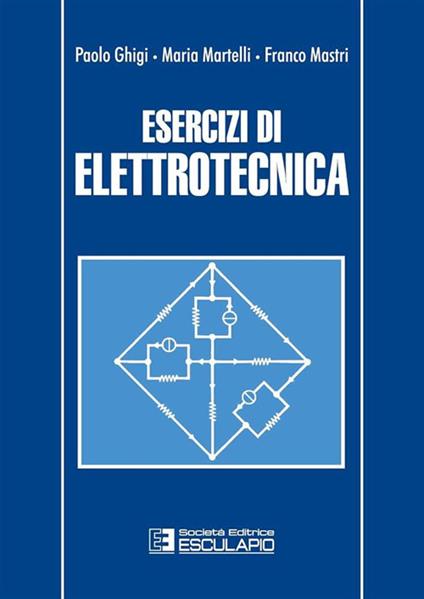 Esercizi di elettrotecnica - Paolo Ghigi,Maria Martelli,Franco Mastri - copertina