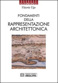 Fondamenti della rappresentazione architettonica - Vittorio Ugo - copertina