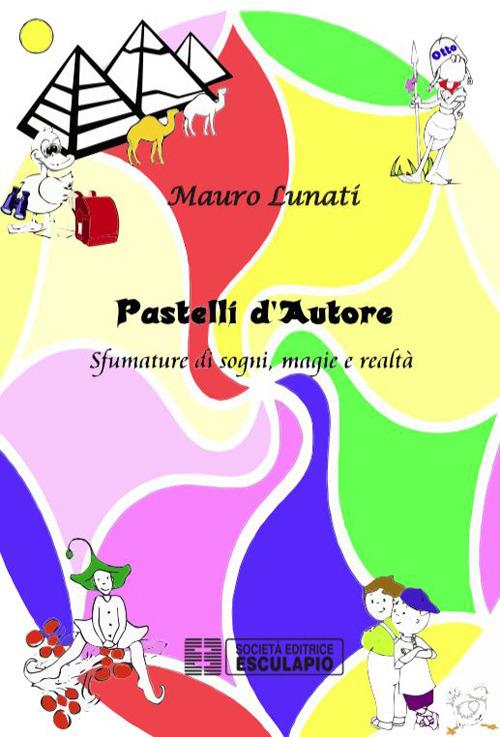 Pastelli d'autore. Sfumature di sogni, magie e realtà - Mauro Lunati - copertina