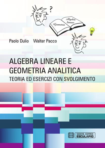 Algebra lineare e geometria analitica. Teoria esercizi e temi d'esame con svolgimento - Paolo Dulio,Walter Pacco - copertina