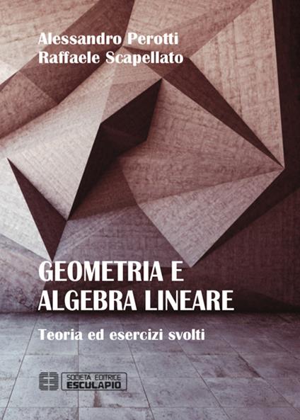 Geometria e algebra lineare. Teoria ed esercizi risolti - Alessandro Perotti,Raffaele Scapellato - copertina