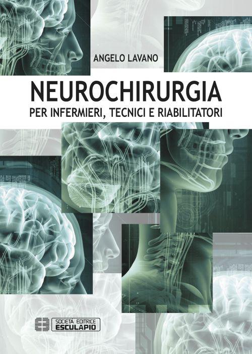 Neurochirurgia. Per infermieri tecnici e riabilitatori - Angelo Lavano - copertina