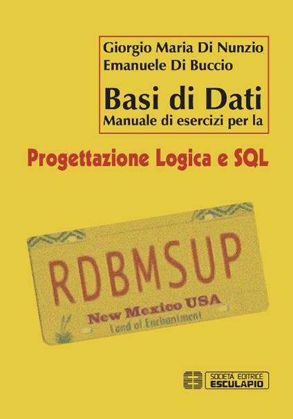Basi di dati. Manuale di esercizi per la progettazione logica e SQL - Giorgio M. Di Nunzio,Emanuele Di Buccio - copertina