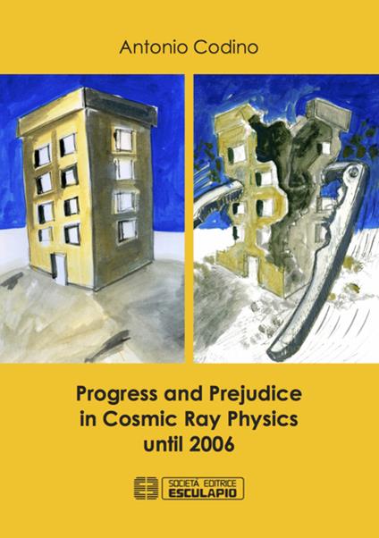 Progress and prejudice in cosmic ray physics until 2006 - Antonio Codino - copertina