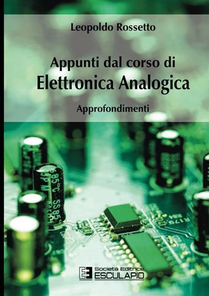 Appunti dal corso di elettronica analogica. Approfondimenti - Leopoldo Rossetto - copertina