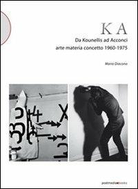 KA. Da Kounellis a Acconci. Arte materia concetto 1960-1975 - Mario Diacono - copertina