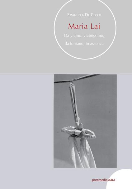Maria Lai. Da vicino, vicinissimo, da lontano, in assenza - Emanuela De Cecco - copertina