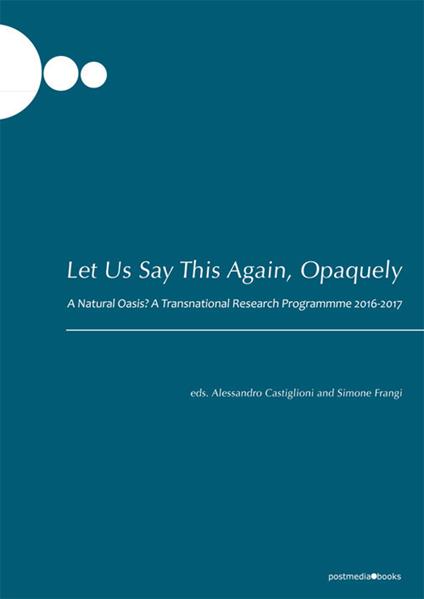 Let us say this again, opaquely. A natural oasis? A transnational research programmme 2016-2017 - copertina