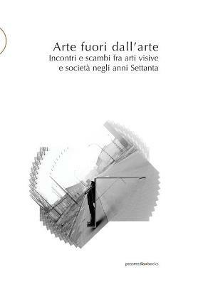 Arte fuori dall'arte. Incontri e scambi fra arti visive e società negli anni Settanta - copertina