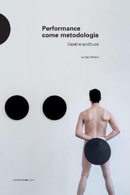Performance come metodologia. Gesti e scritture. Ediz. illustrata - Jacopo Miliani - copertina