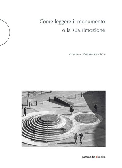 Come leggere il monumento o la sua rimozione - Emanuele Rinaldo Meschini - copertina