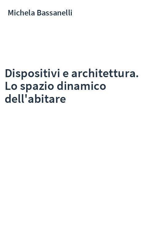 Dispositivi e architettura. Lo spazio dinamico dell'abitare - Michela Bassanelli - copertina