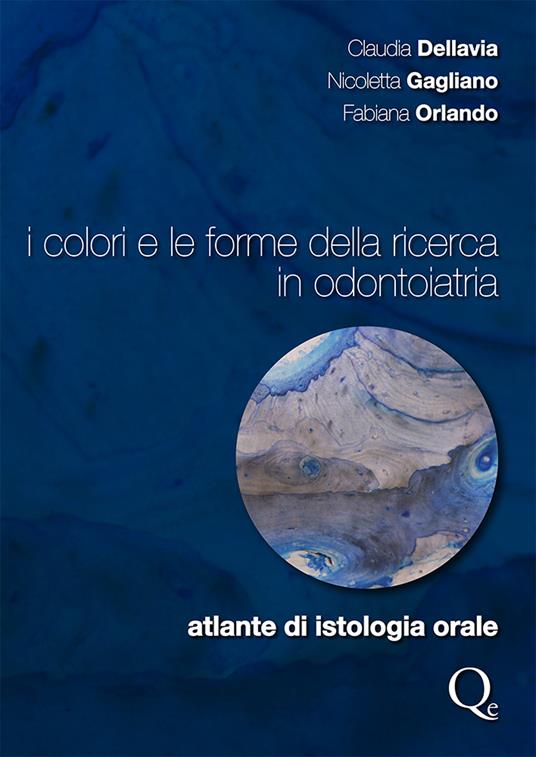 I colori e le forme della ricerca in odontoiatria. Atlante di istologia orale - Claudia Dellavia,Nicoletta Gagliano,Fabiana Orlando - copertina