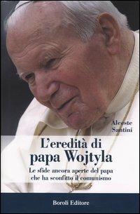 L'eredità di papa Wojtyla. Le sfide ancora aperte del papa che ha sconfitto il comunismo - Alceste Santini - copertina
